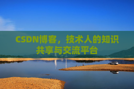 CSDN博客,技术人的知识共享与交流平台 CSDN博客,技术人的知识共享与交流平台